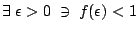$\exists \; \epsilon > 0 \; \ni \; f(\epsilon) < 1$